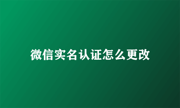 微信实名认证怎么更改