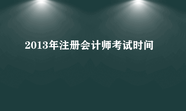 2013年注册会计师考试时间