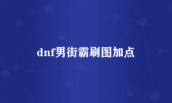 dnf男街霸刷图加点