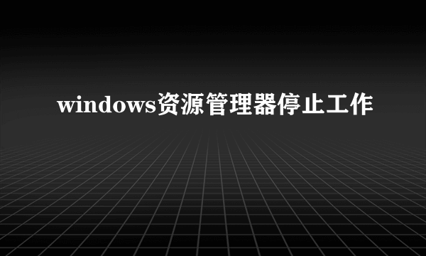 windows资源管理器停止工作