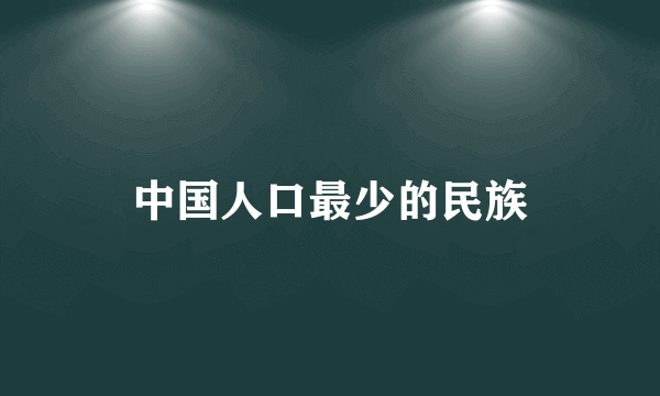 中国人口最少的民族