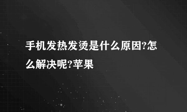 手机发热发烫是什么原因?怎么解决呢?苹果