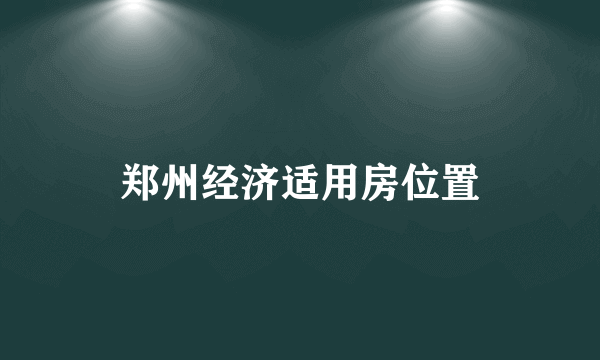 郑州经济适用房位置