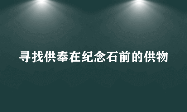 寻找供奉在纪念石前的供物