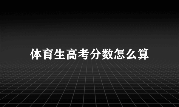 体育生高考分数怎么算