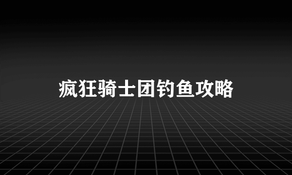 疯狂骑士团钓鱼攻略