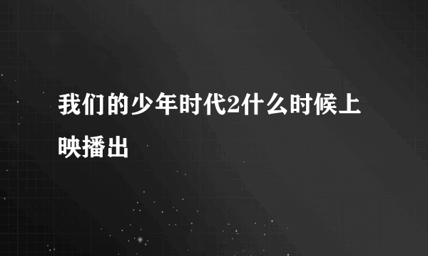 我们的少年时代2什么时候上映播出