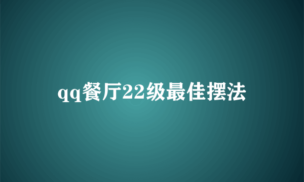 qq餐厅22级最佳摆法