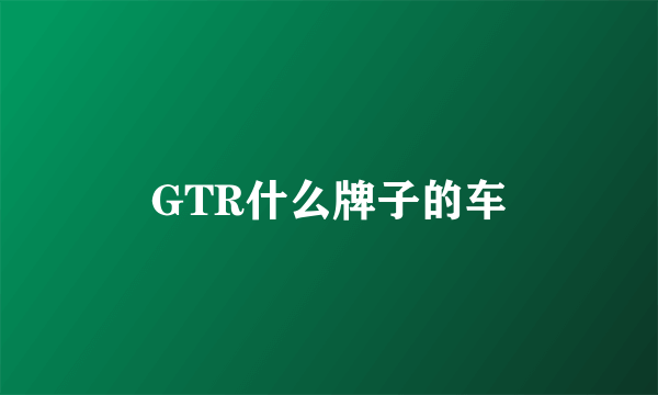 GTR什么牌子的车