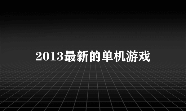 2013最新的单机游戏