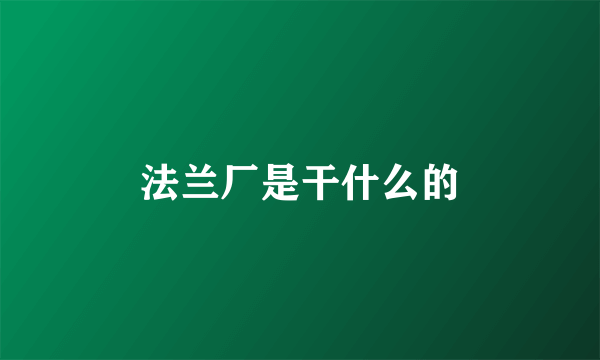 法兰厂是干什么的