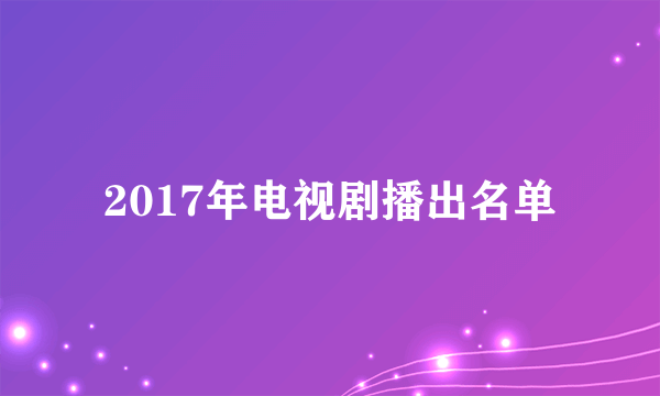 2017年电视剧播出名单