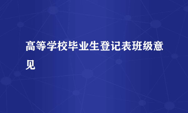 高等学校毕业生登记表班级意见