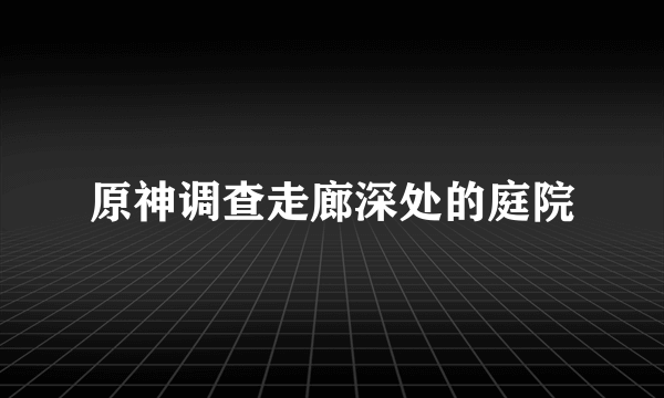 原神调查走廊深处的庭院