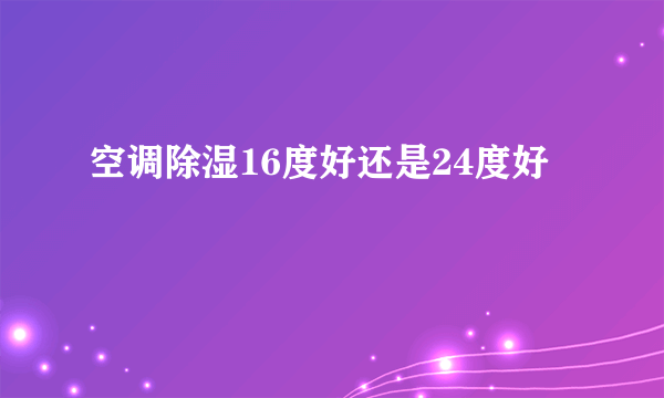 空调除湿16度好还是24度好