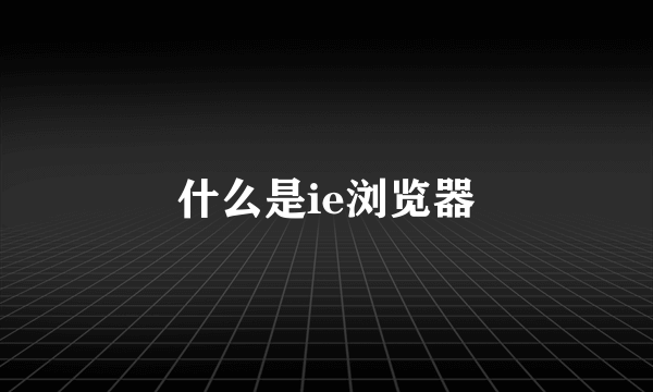 什么是ie浏览器