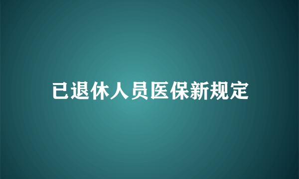 已退休人员医保新规定