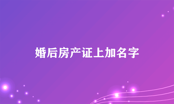 婚后房产证上加名字