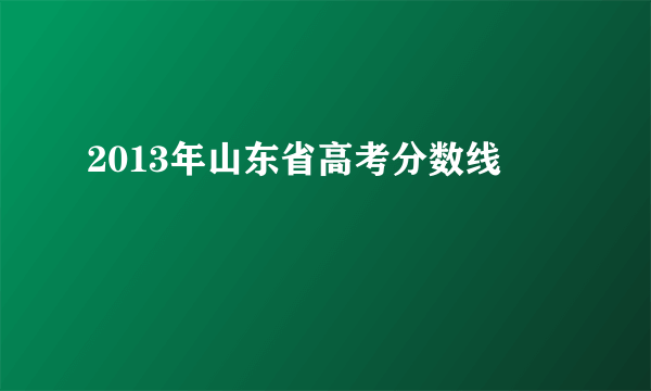 2013年山东省高考分数线