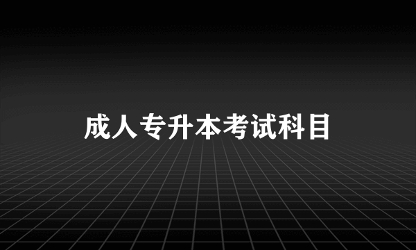 成人专升本考试科目