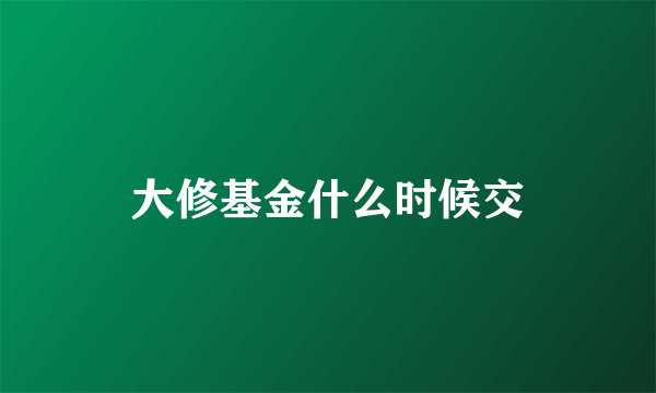 大修基金什么时候交