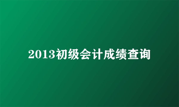 2013初级会计成绩查询