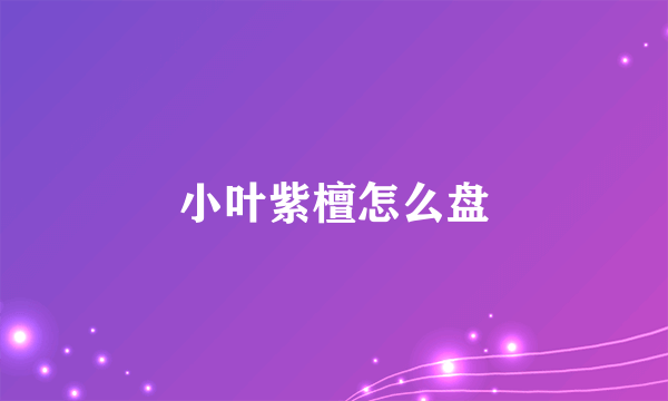 小叶紫檀怎么盘