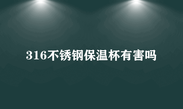 316不锈钢保温杯有害吗