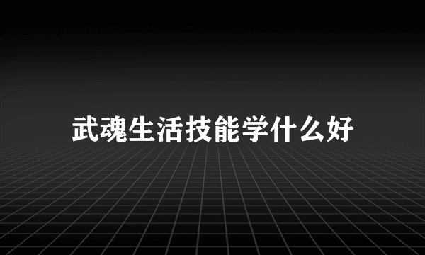 武魂生活技能学什么好