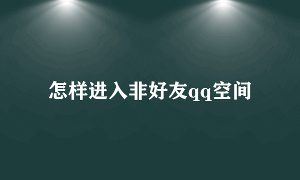 怎样进入非好友qq空间