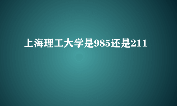 上海理工大学是985还是211