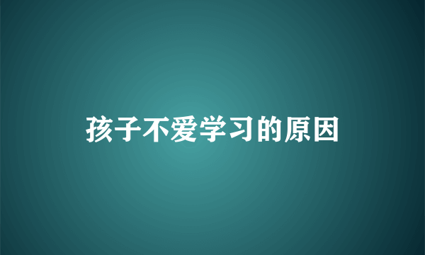 孩子不爱学习的原因