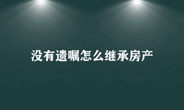 没有遗嘱怎么继承房产