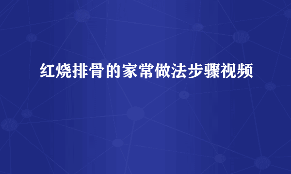 红烧排骨的家常做法步骤视频