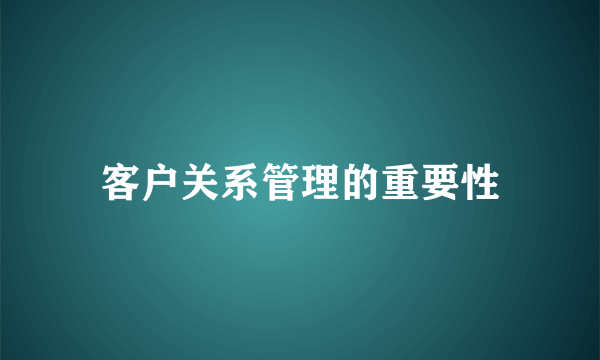 客户关系管理的重要性