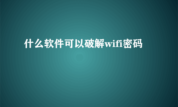 什么软件可以破解wifi密码