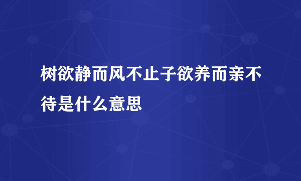 树欲静而风不止子欲养而亲不待是什么意思