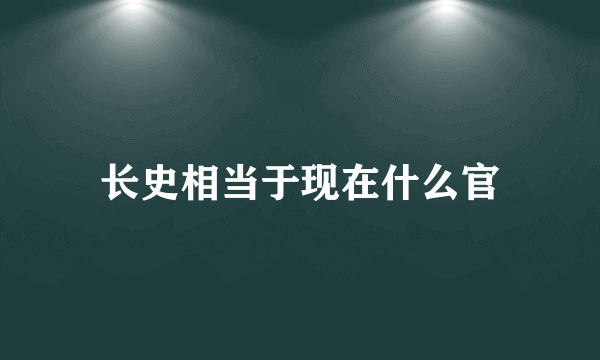 长史相当于现在什么官