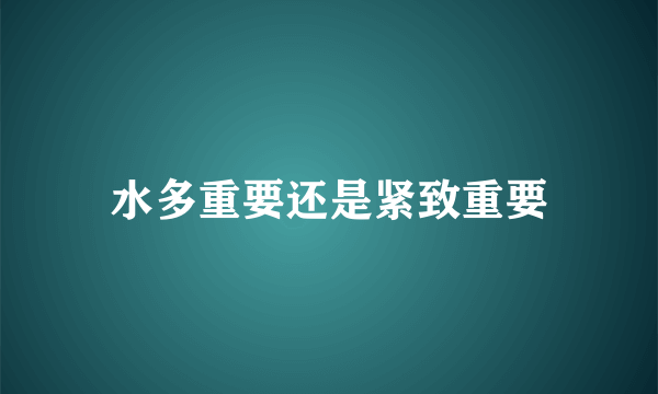 水多重要还是紧致重要