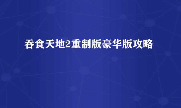 吞食天地2重制版豪华版攻略