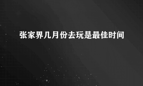 张家界几月份去玩是最佳时间