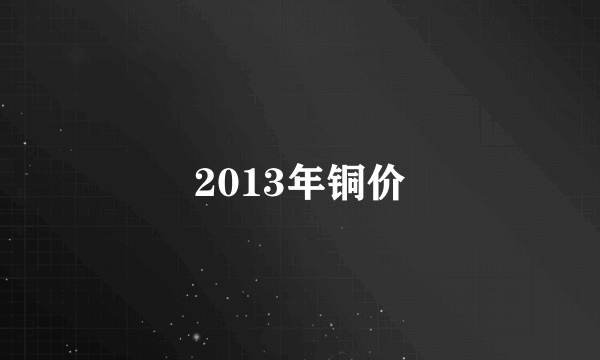 2013年铜价