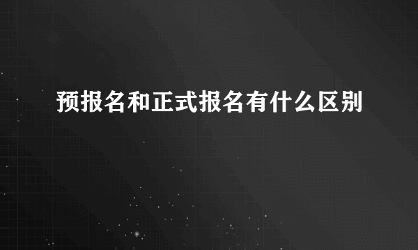 预报名和正式报名有什么区别