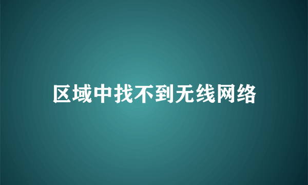 区域中找不到无线网络