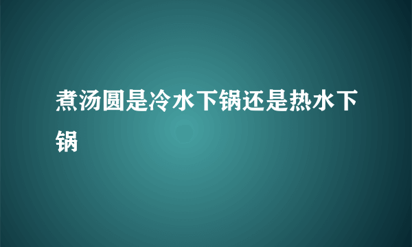 煮汤圆是冷水下锅还是热水下锅