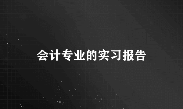 会计专业的实习报告