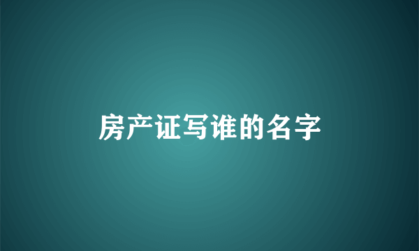 房产证写谁的名字