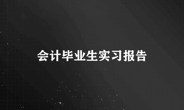 会计毕业生实习报告