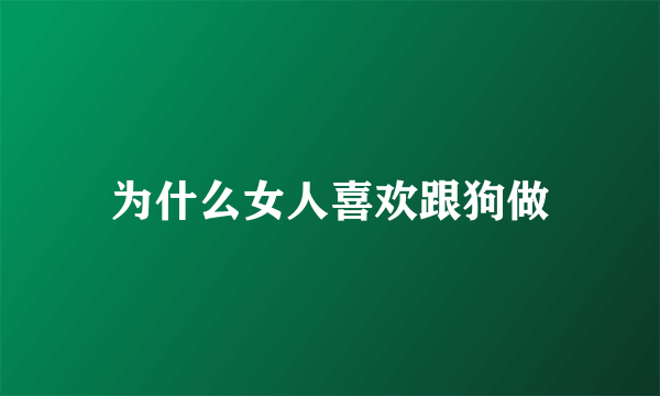 为什么女人喜欢跟狗做