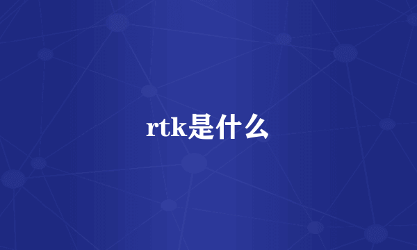 rtk是什么